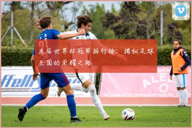 历届世界杯冠军排行榜：揭秘足球王国的荣耀之路