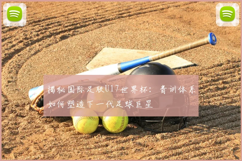 揭秘国际足联U17世界杯：青训体系如何塑造下一代足球巨星