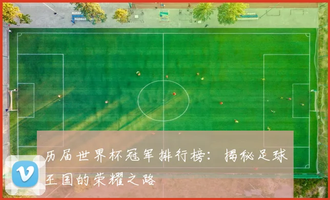 历届世界杯冠军排行榜：揭秘足球王国的荣耀之路
