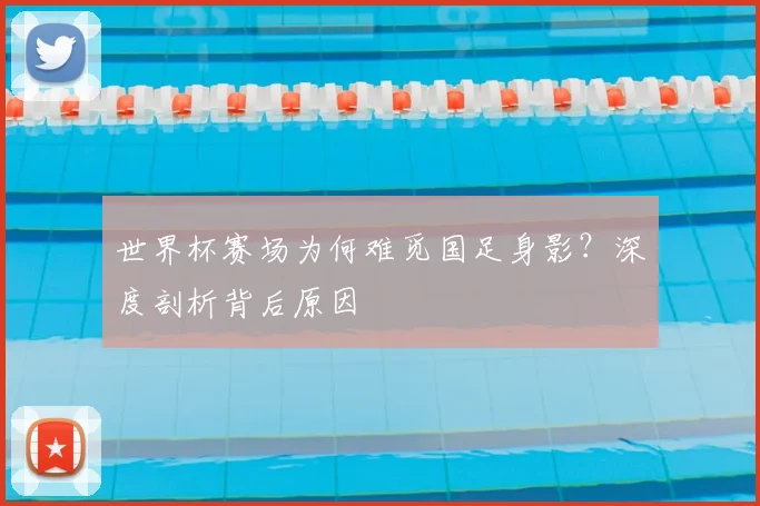 世界杯赛场为何难觅国足身影？深度剖析背后原因