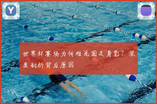 世界杯赛场为何难觅国足身影？深度剖析背后原因