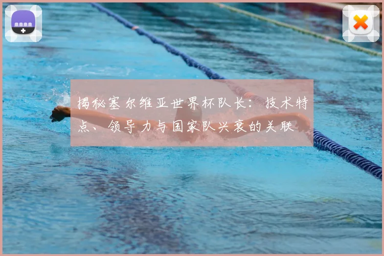 揭秘塞尔维亚世界杯队长：技术特点、领导力与国家队兴衰的关联
