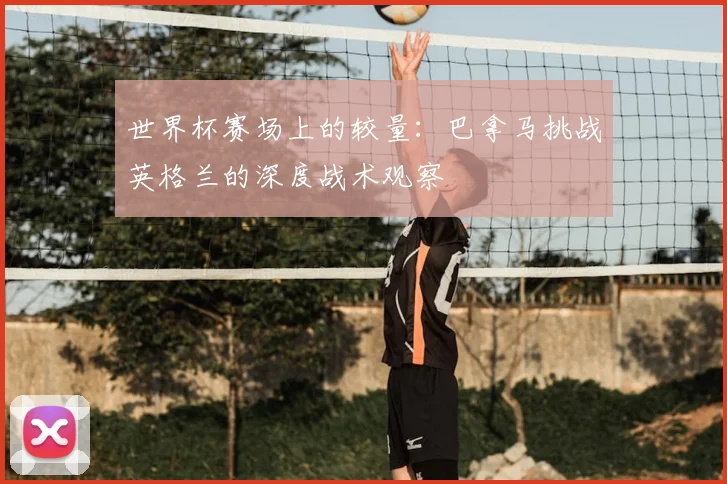 世界杯赛场上的较量：巴拿马挑战英格兰的深度战术观察