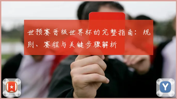 世预赛晋级世界杯的完整指南：规则、赛程与关键步骤解析