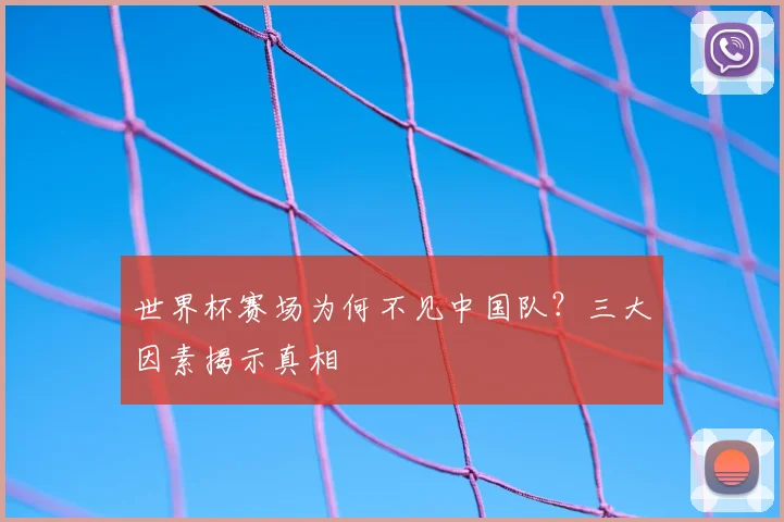 世界杯赛场为何不见中国队？三大因素揭示真相