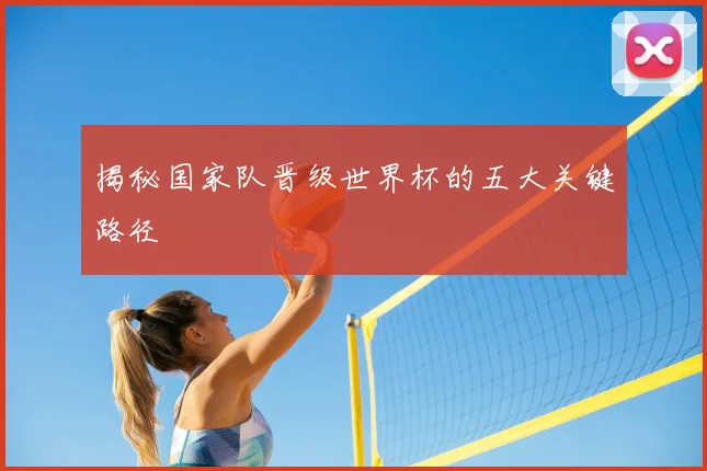 揭秘国家队晋级世界杯的五大关键路径