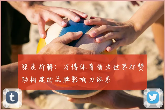 深度拆解:万博体育借力世界杯赞助构建的品牌影响力体系