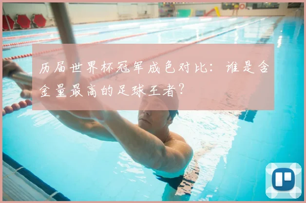 历届世界杯冠军成色对比：谁是含金量最高的足球王者？
