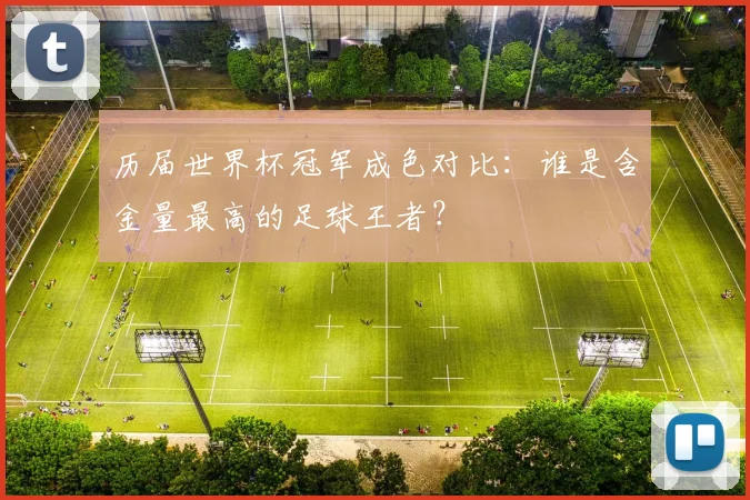 历届世界杯冠军成色对比：谁是含金量最高的足球王者？