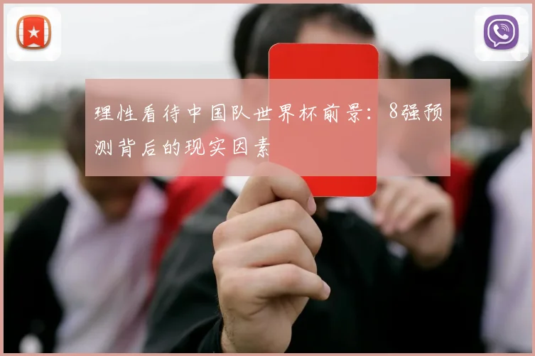 理性看待中国队世界杯前景：8强预测背后的现实因素