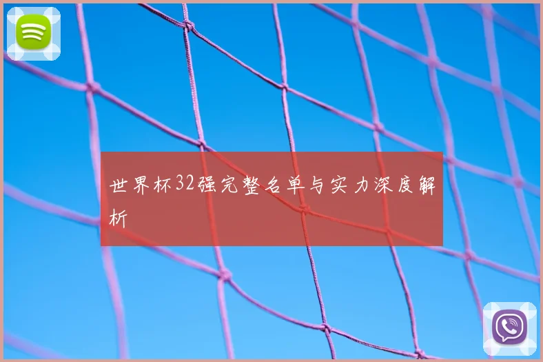 世界杯32强完整名单与实力深度解析