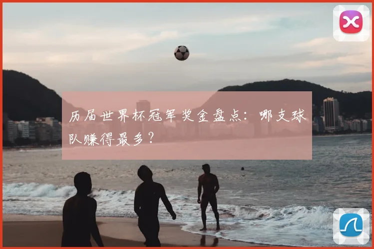历届世界杯冠军奖金盘点：哪支球队赚得最多？
