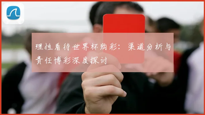 理性看待世界杯购彩：渠道分析与责任博彩深度探讨